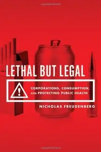 Lethal But Legal: Corporations, Consumption, and Protecting Public Health