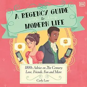 A Regency Guide to Modern Life: 1800s Advice on 21st Century Love, Friends, Fun and More [Audiobook]