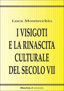 Luca Montecchio - I Visigoti e la rinascita culturale del secolo VII