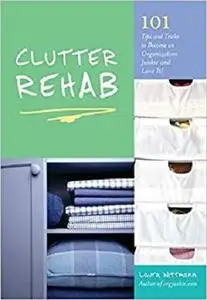 Clutter Rehab 101 Tips and Tricks to Become an Organization Junkie and Love It!