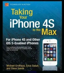 Taking Your iPhone 4S to the Max: For iPhone 4S and Other iOS 5-Enabled iPhones