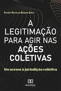 «A Legitimação para Agir nas Ações Coletivas» by Felipe Nicolau Ramos Zulo