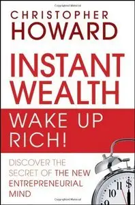 Instant Wealth Wake Up Rich!: Discover The Secret of The New Entrepreneurial Mind (repost)