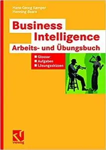 Business Intelligence - Arbeits- und Übungsbuch: Glossar, Aufgaben, Lösungsskizzen