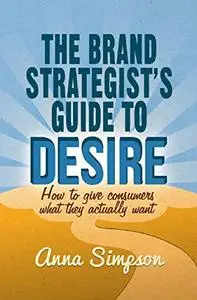 The Brand Strategist's Guide to Desire: How to give consumers what they actually want (Repost)