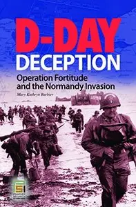 D-Day Deception: Operation Fortitude and the Normandy Invasion by Mary K. Barbier