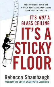 It's Not a Glass Ceiling, It's a Sticky Floor: Free Yourself From the Hidden Behaviors Sabotaging Your Career Success (repost)