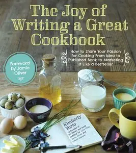 The Joy of Writing a Great Cookbook: How to Share Your Passion for Cooking from Idea to Published Book to Marketing... (repost)