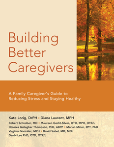 Building Better Caregivers : A Caregiver’s Guide to Reducing Stress and Staying Healthy