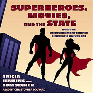 Superheroes, Movies, and the State: How the US Government Shapes Cinematic Universes [Audiobook]