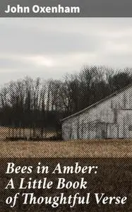 «Bees in Amber: A Little Book of Thoughtful Verse» by John Oxenham