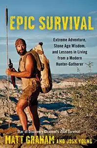 Epic Survival: Extreme Adventure, Stone Age Wisdom, and Lessons in Living from a Modern Hunter-Gatherer