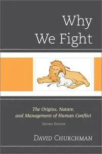 Why We Fight: The Origins, Nature, and Management of Human Conflict, 2nd Edition