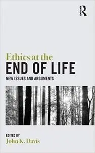 Ethics at the End of Life: New Issues and Arguments