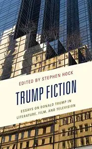 Trump Fiction: Essays on Donald Trump in Literature, Film, and Television