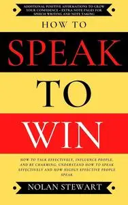 How to Speak to Win: How To Talk Effectively, Influence People, And Be Charming