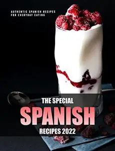 The Special Spanish Recipes 2022: Authentic Spanish Recipes for Everyday Eating