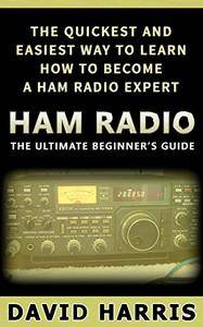 Ham Radio: The Ultimate Beginners Guide The Quickest and Easiest Way to Learn How to Become a Ham Radio Expert
