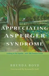 Appreciating Asperger Syndrome: Looking at the Upside - with 300 Positive Points