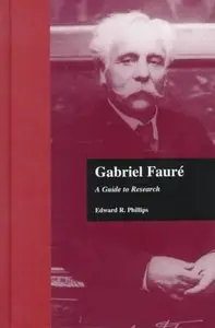 Gabriel Faure: A Guide to Research by Edward R. Phillips