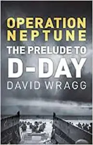 Operation Neptune: The Prelude to D-Day