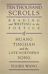 Ten Thousand Scrolls: Reading and Writing in the Poetics of Huang Tingjian and the Late Northern Song