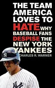 The Team America Loves to Hate: Why Baseball Fans Despise the New York Yankees