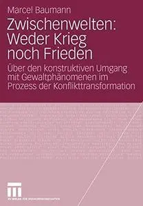 Zwischenwelten: Weder Krieg noch Frieden: Über den konstruktiven Umgang mit Gewaltphänomenen im Prozess der Konflikttransformat