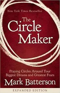 The Circle Maker: Praying Circles Around Your Biggest Dreams and Greatest Fears, Expanded Edition