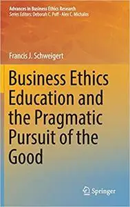 Business Ethics Education and the Pragmatic Pursuit of the Good