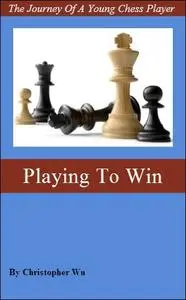Playing to Win The Journey of A Young Chess Player