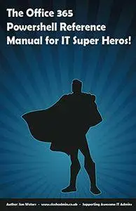 The Office 365 PowerShell Reference Manual for IT Super Heros