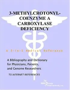 3-Methylcrotonyl-Coenzyme A Carboxylase Deficiency - A Bibliography and Dictionary for Physicians, Patients, and Genome Researc