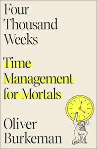 Four Thousand Weeks: Time Management for Mortals