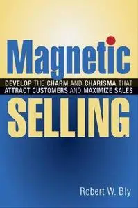 Magnetic Selling: Develop the Charm And Charisma That Attract Customers And Maximize Sales