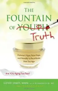 The Fountain of Truth: Outsmart Hype, False Hope, and Heredity to Recalibrate How You Age