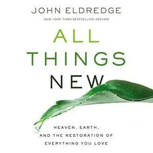 All Things New: Heaven, Earth, and the Restoration of Everything You Love [Audiobook]