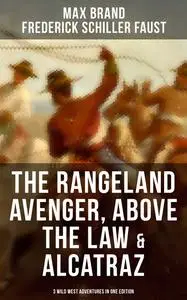 «The Rangeland Avenger, Above the Law & Alcatraz (3 Wild West Adventures in One Edition)» by Frederick Faust, Max Brand