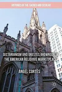 Sectarianism and Orestes Brownson in the American Religious Marketplace (Histories of the Sacred and Secular, 1700-2000)