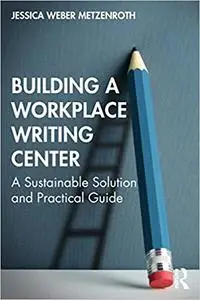 Building a Workplace Writing Center: A Sustainable Solution and Practical Guide