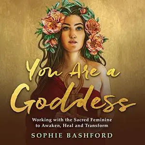 You Are a Goddess: Working with the Sacred Feminine to Awaken, Heal and Transform [Audiobook]