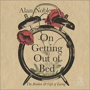 On Getting Out of Bed: The Burden and Gift of Living [Audiobook]