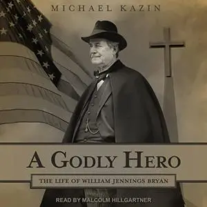 A Godly Hero: The Life of William Jennings Bryan [Audiobook]