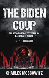The Biden Coup: The Socio-Political effects of an Illegitimate Regime
