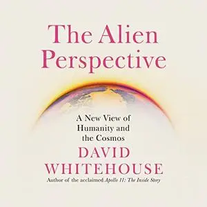 The Alien Perspective: A New View of Humanity and the Cosmos [Audiobook]