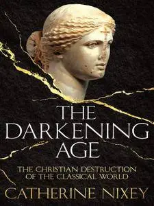 The Darkening Age: The Christian Destruction of the Classical World