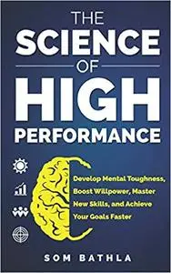 The Science of High Performance: Develop Mental Toughness, Boost Willpower, Master New Skills, and Achieve Your Goals Faster