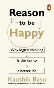 Reason to Be Happy: Why logical thinking is the key to a better life