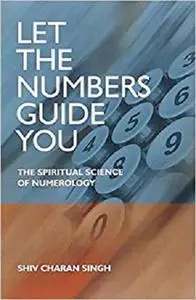 Let the Numbers Guide You: The Spiritual Science of Numerology