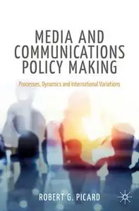 Media and Communications Policy Making: Processes, Dynamics and International Variations